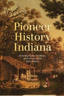 Pioneer History of Indiana : Including Stories, Incidents, and Customs of the Early Settlers