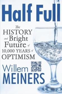 Half Full : The History and Bright Future of 10,000 Years of Optimism