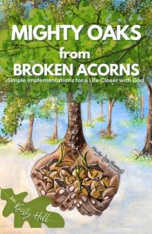 MIGHTY OAKS from BROKEN ACORNS : SIMPLE IMPLEMENTATIONS FOR A LIFE CLOSER TO GOD