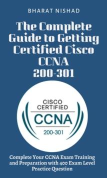 The Complete Guide to Getting Certified Cisco CCNA 200-301 : Complete Your CCNA Exam Training and Preparation with 400 Exam Level Practice Question