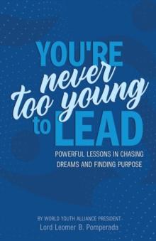 You're Never Too Young To Lead : Powerful Lessons in Chasing Dreams and Finding Purpose