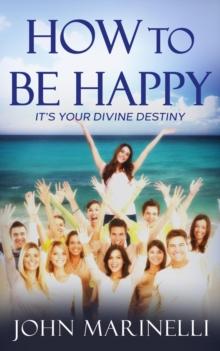 How To Be Happy : It's Your Divine Destiny