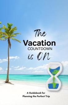 The Vacation Countdown Is On  - A Guidebook for Planning the Perfect Trip