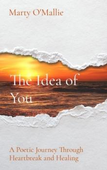 The Idea of You : A Poetic Journey From Heartbreak to Healing