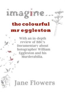 Imagine The Colorful Mr. Eggleston : With an in-depth review of BBC's Documentary about Photographer William Eggleston and his Murderabilia