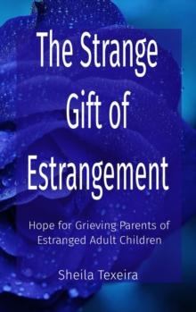 The Strange Gift of Estrangement : Hope for Grieving Parents of Estranged Adult Children