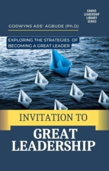 INVITATION TO GREAT LEADERSHIP : Exploring the Strategies of Becoming a Great Leader