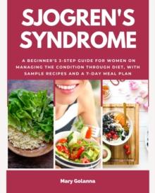 Sjogren's Syndrome : A Beginner's 3-Step Guide for Women on Managing the Condition Through Diet, With Sample Recipes and a 7-Day Meal Plan