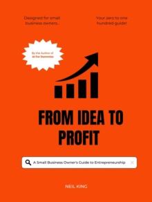 From Idea to Profit : A Small Business Owner's Guide to Entrepreneurship