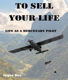 To Sell Your Life: Life as a Mercenary Pilot : Life as a Mercenary Pilot