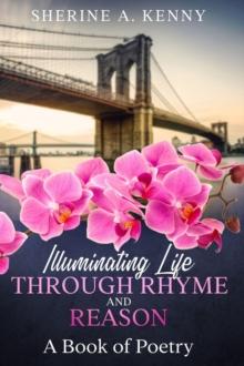 Illuminating Life Through Rhyme and Reason : A Book of Poetry