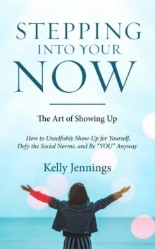 Stepping Into Your Now : The Art of Showing Up