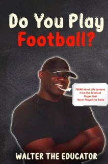 Do You Play Football? : Poems about Life Lessons from the Greatest Player that Never Played the Game