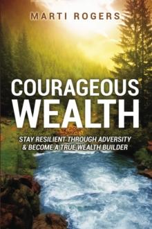 Courageous Wealth : Stay Resilient Through Adversity, and Become a True Wealth Builder