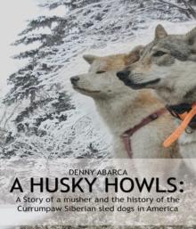 The Husky Howls : A Story of a musher and the history of the Currumpaw Siberian sled dogs in America