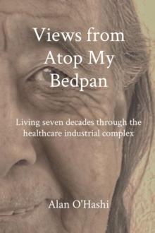 Views from Atop My Bedpan : Living seven decades through the healthcare industrial complex