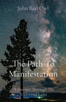 The Path To Manifestation : A Journey Through The Universal Laws