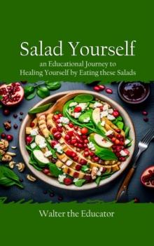 Salad Yourself : An Educational Journey to Healing Yourself by Eating these Healthy Salads