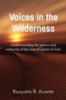 Voices in the Wilderness : Understanding the nature and authority of the true prophets of God