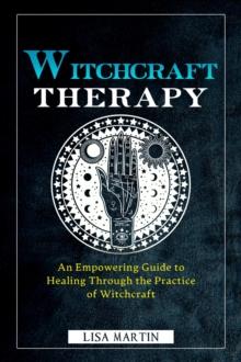 Witchcraft Therapy : AN EMPOWERING GUIDE TO HEALING THROUGH THE PRACTICE OF WITCHCRAFT