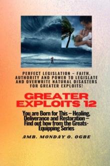 Greater Exploits - 12 Perfect Legislation - Faith, Authority and Power to LEGISLATE and OVERWRITE : You are Born for This - Healing, Deliverance and Restoration - Equipping Series