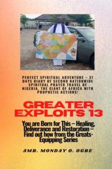 Greater Exploits - 13 Perfect Spiritual Adventure -  31 Days Diary of Second Nationwide Spiritual : You are Born for This - Healing, Deliverance and Restoration - Equipping Series