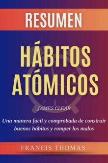 Resumen of Habitos Atomicos por James Clear : Una manera facil y comprobada de construir buenos habitos y romper los malos  - Resumen Completa