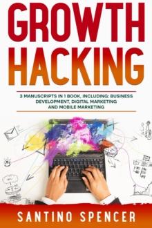 Growth Hacking : 3-in-1 Guide to Master Performance Marketing, Growth Mindset, Business Development & Growth Marketing