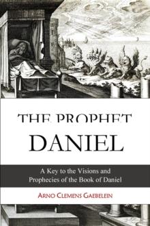 The Prophet Daniel : A Key to the Visions and Prophecies of the Book of Daniel