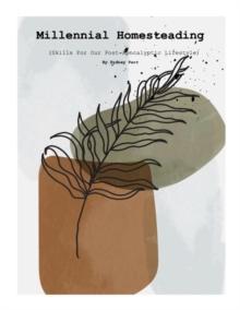 Millennial Homesteading : Skills For Our Post-Apocalyptic Lifestyle