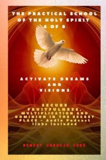 The Practical School of the Holy Spirit - Part 4 of 8 - Activate Dreams and Visions : Activate Dreams and Visions; Secure Fruitfulness, Multiplication and Dominion in the Secret Place - Audio Podcast