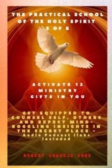 The Practical School of the Holy Spirit - Part 5 of 8 - Activate 12 Ministry Gifts in You : Activate 12 Ministry Gifts in You, Get Equipped to Counsel Self, Others and Expect Mind-boggling insights in