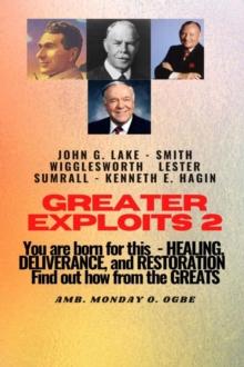 Greater Exploits - 2 -You  are Born For This - Healing Deliverance and Restoration : You are Born for This - Healing, Deliverance and Restoration - Find out how from the Greats