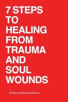 7 Steps to Healing From Trauma And Soul Wounds