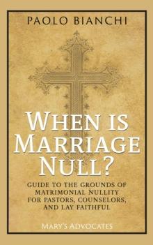 When Is Marriage Null? Guide to the Grounds of Matrimonial Nullity for Pastors, Counselors, Lay Faithful