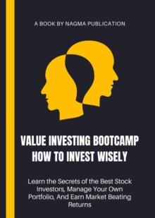 Value Investing Bootcamp How to Invest Wisely : Learn the Secrets of the Best Stock Investors, Manage Your Own Portfolio, And Earn Market Beating Returns