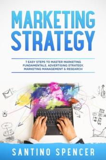 Marketing Strategy : 7 Easy Steps to Master Marketing Fundamentals, Advertising Strategy, Marketing Management & Research