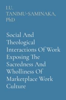 Social And Theological Interactions Of Work Exposing The Sacredness And Wholliness Of Marketplace Work Culture