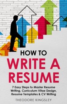 How to Write a Resume : 7 Easy Steps to Master Resume Writing, Curriculum Vitae Design, Resume Templates & CV Writing