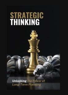 Strategic Thinking : Unlocking the Power of Long-Term Planning