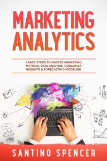 Marketing Analytics : 7 Easy Steps to Master Marketing Metrics, Data Analysis, Consumer Insights & Forecasting Modeling