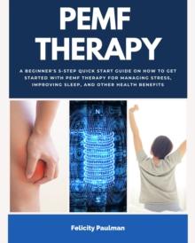 PEMF Therapy : A Beginner's 5-Step Quick Start Guide on How to Get Started with PEMF Therapy for Managing Stress, Improving Sleep, and Other Health Benefits