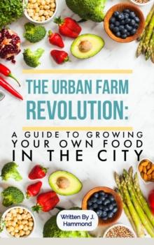 The Urban Food Revolution : A Guide to Growing Your Own Food in the City