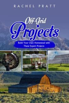 Off-Grid Projects : Build Your Own Homestead with  These Expert Projects