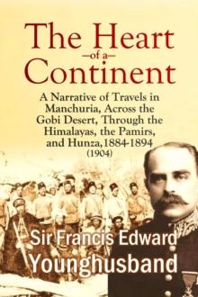 The Heart of a Continent: A Narrative of Travels in Manchuria, Across the Gobi Desert, Through the Himalayas, the Pamirs, and Hunza, 1884-1894 (1904) : A Narrative of Travels in Manchuria