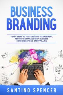 Business Branding : 7 Easy Steps to Master Brand Management, Reputation Management, Business Communication & Storytelling