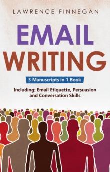 Email Writing : 3-in-1 Guide to Master Email Etiquette, Business Communication Skills & Professional Email Writing