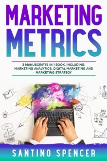 Marketing Metrics : 3-in-1 Guide to Master Marketing Analytics, Key Performance Indicators (KPI's) & Marketing Automation