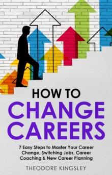 How to Change Careers : 7 Easy Steps to Master Your Career Change, Switching Jobs, Career Coaching & New Career Planning