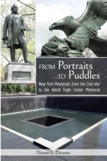 From Portraits to Puddles : New York Memorails from the Civil War to the World Trade Center Memorial (Reflecting Absence)